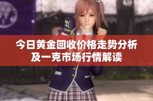 今日黄金回收价格走势分析及一克市场行情解读
