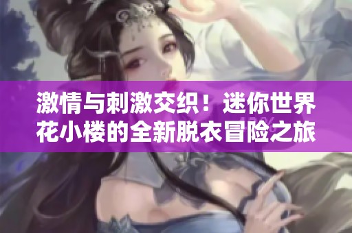 激情与刺激交织！迷你世界花小楼的全新脱衣冒险之旅