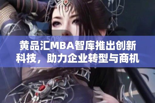 黄品汇MBA智库推出创新科技，助力企业转型与商机探索