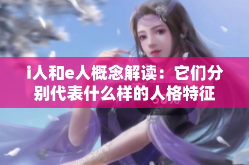i人和e人概念解读：它们分别代表什么样的人格特征