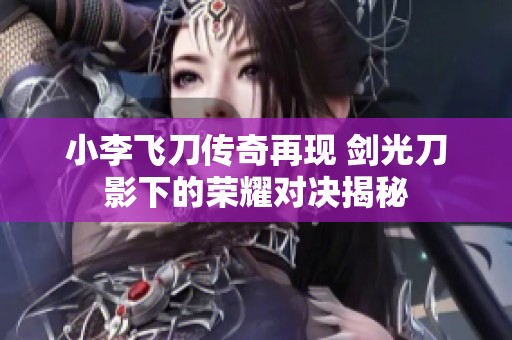 小李飞刀传奇再现 剑光刀影下的荣耀对决揭秘