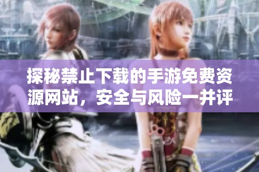 探秘禁止下载的手游免费资源网站，安全与风险一并评估