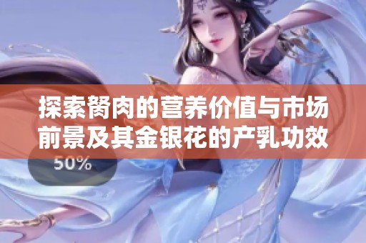 探索胬肉的营养价值与市场前景及其金银花的产乳功效解析