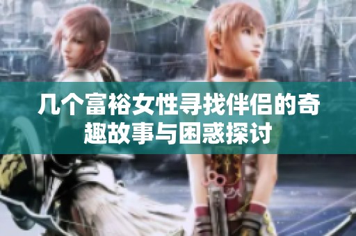 几个富裕女性寻找伴侣的奇趣故事与困惑探讨