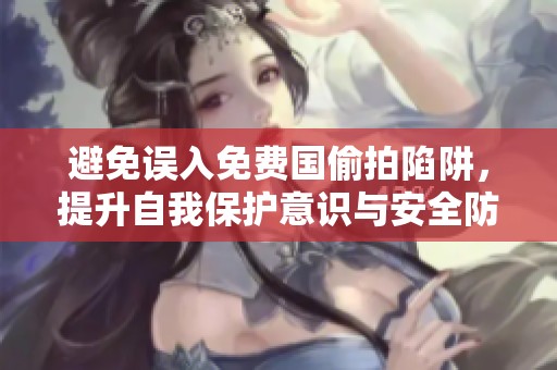 避免误入免费国偷拍陷阱，提升自我保护意识与安全防范措施