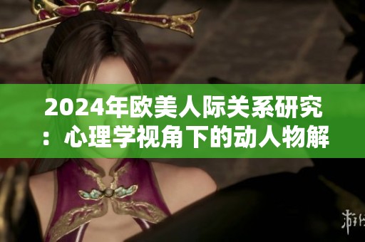2024年欧美人际关系研究：心理学视角下的动人物解析