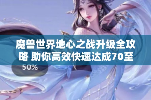 魔兽世界地心之战升级全攻略 助你高效快速达成70至80级目标