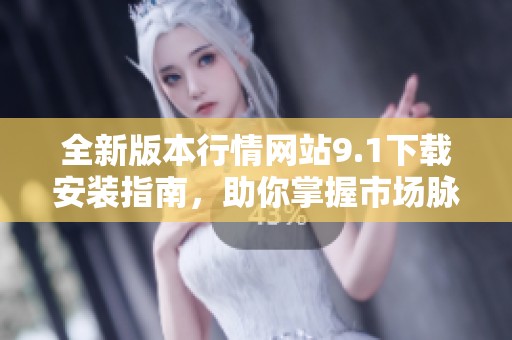 全新版本行情网站9.1下载安装指南，助你掌握市场脉动