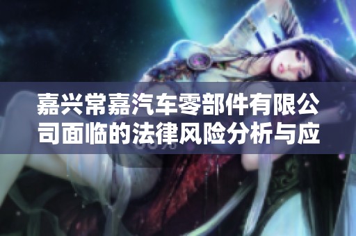 嘉兴常嘉汽车零部件有限公司面临的法律风险分析与应对策略