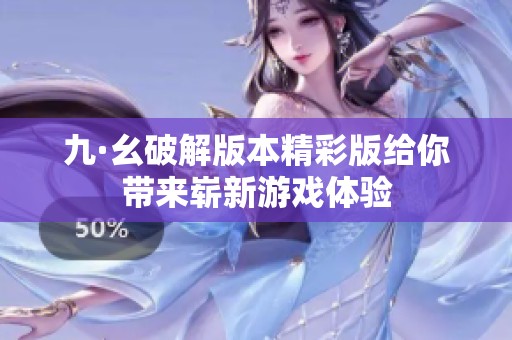 九·幺破解版本精彩版给你带来崭新游戏体验