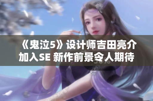 《鬼泣5》设计师吉田亮介加入SE 新作前景令人期待