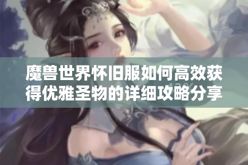 魔兽世界怀旧服如何高效获得优雅圣物的详细攻略分享