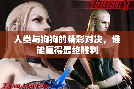 人类与狗狗的精彩对决，谁能赢得最终胜利