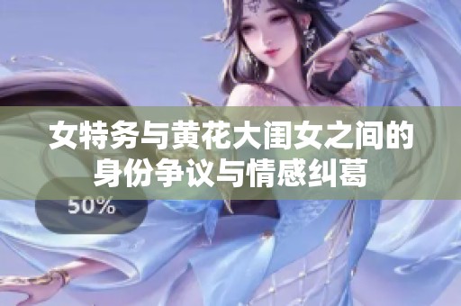 女特务与黄花大闺女之间的身份争议与情感纠葛