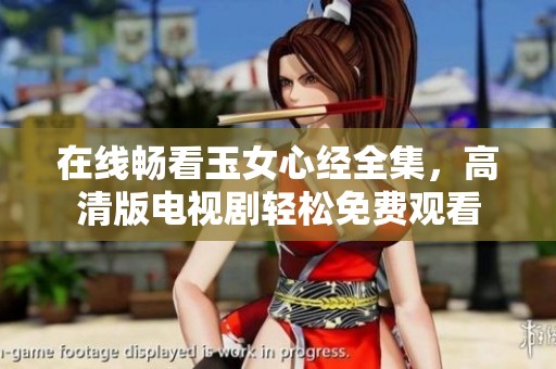 在线畅看玉女心经全集，高清版电视剧轻松免费观看