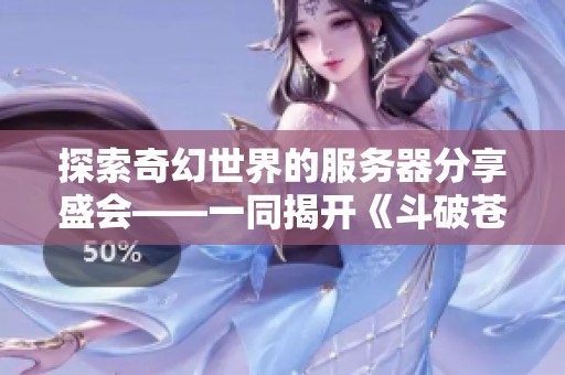 探索奇幻世界的服务器分享盛会——一同揭开《斗破苍穹》的神秘面纱
