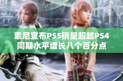 索尼宣布PS5销量超越PS4同期水平增长八个百分点