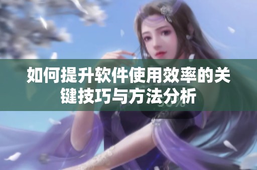 如何提升软件使用效率的关键技巧与方法分析