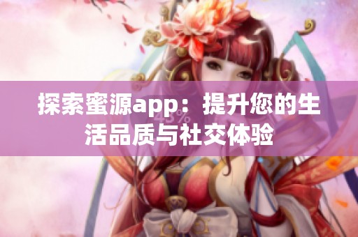 探索蜜源app：提升您的生活品质与社交体验