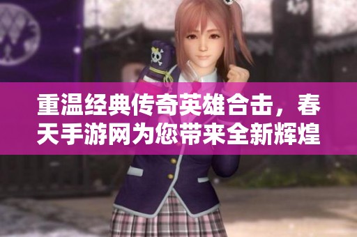 重温经典传奇英雄合击，春天手游网为您带来全新辉煌体验