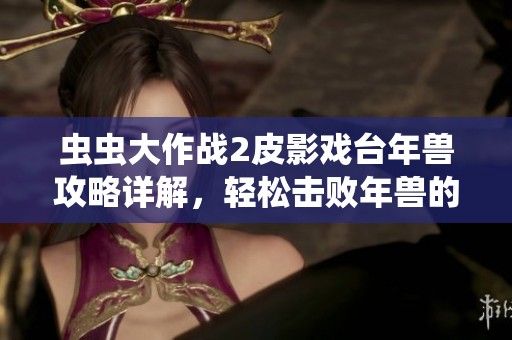 虫虫大作战2皮影戏台年兽攻略详解，轻松击败年兽的方法分享