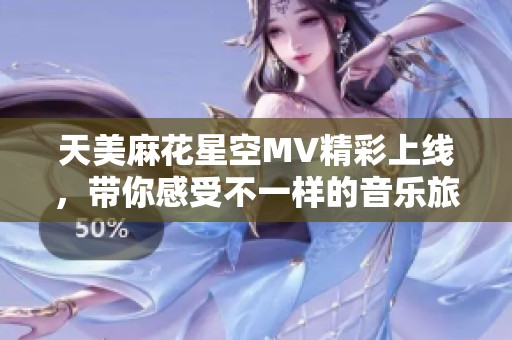 天美麻花星空MV精彩上线，带你感受不一样的音乐旅程