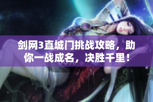 剑网3直城门挑战攻略，助你一战成名，决胜千里！