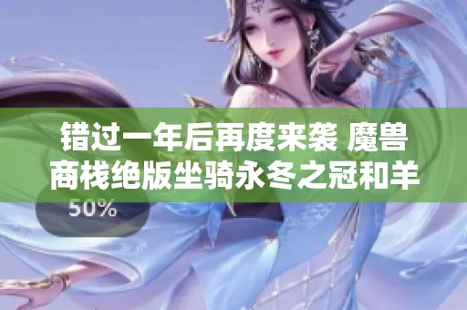 错过一年后再度来袭 魔兽商栈绝版坐骑永冬之冠和羊驼重现登场