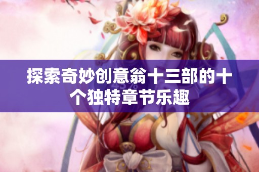 探索奇妙创意翁十三部的十个独特章节乐趣