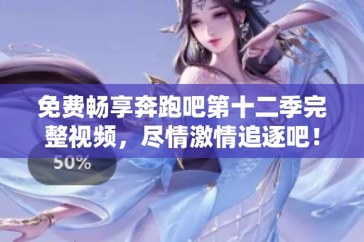 免费畅享奔跑吧第十二季完整视频，尽情激情追逐吧！
