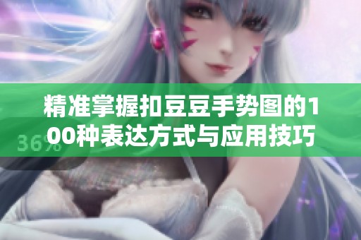 精准掌握扣豆豆手势图的100种表达方式与应用技巧