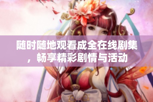 随时随地观看成全在线剧集，畅享精彩剧情与活动