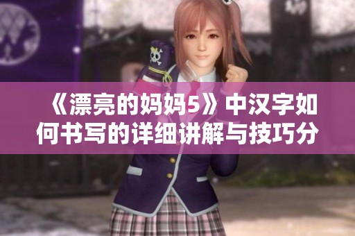《漂亮的妈妈5》中汉字如何书写的详细讲解与技巧分享