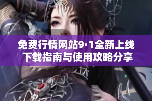 免费行情网站9·1全新上线 下载指南与使用攻略分享