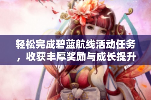 轻松完成碧蓝航线活动任务，收获丰厚奖励与成长提升的方法揭秘