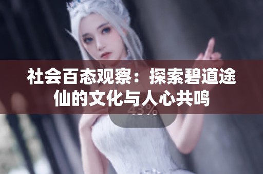 社会百态观察：探索碧道途仙的文化与人心共鸣