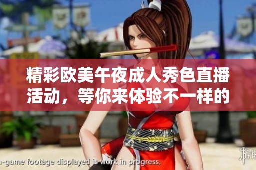 精彩欧美午夜成人秀色直播活动，等你来体验不一样的乐趣