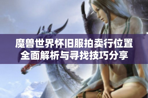 魔兽世界怀旧服拍卖行位置全面解析与寻找技巧分享