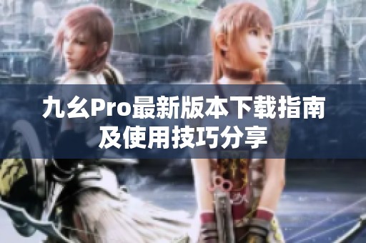 九幺Pro最新版本下载指南及使用技巧分享