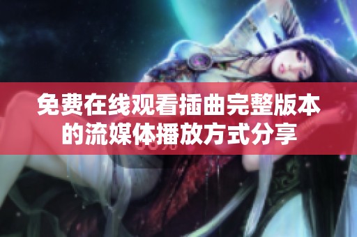 免费在线观看插曲完整版本的流媒体播放方式分享