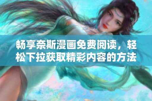 畅享奈斯漫画免费阅读，轻松下拉获取精彩内容的方法分享