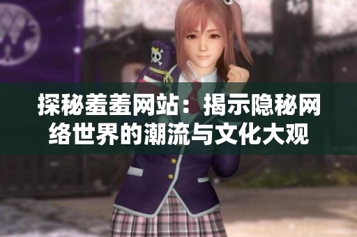 探秘羞羞网站：揭示隐秘网络世界的潮流与文化大观