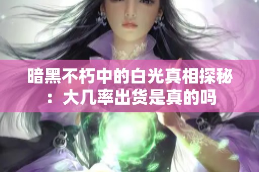 暗黑不朽中的白光真相探秘：大几率出货是真的吗