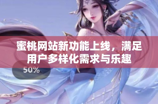 蜜桃网站新功能上线，满足用户多样化需求与乐趣