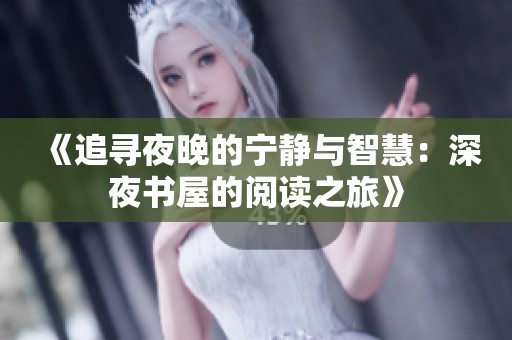 《追寻夜晚的宁静与智慧：深夜书屋的阅读之旅》