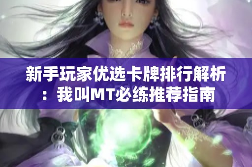 新手玩家优选卡牌排行解析：我叫MT必练推荐指南