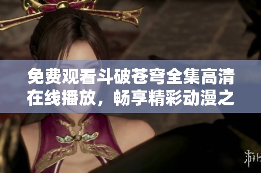 免费观看斗破苍穹全集高清在线播放，畅享精彩动漫之旅