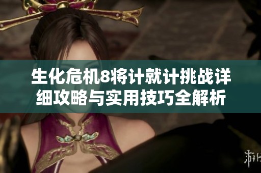 生化危机8将计就计挑战详细攻略与实用技巧全解析