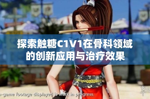 探索触糖C1V1在骨科领域的创新应用与治疗效果
