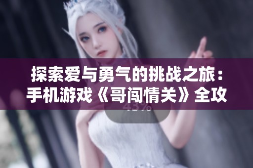探索爱与勇气的挑战之旅：手机游戏《哥闯情关》全攻略详解